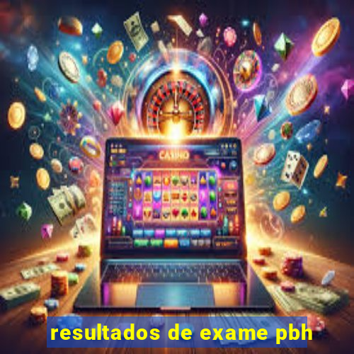 resultados de exame pbh